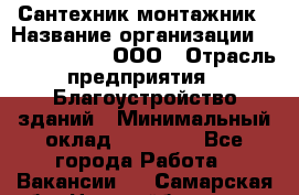 Сантехник-монтажник › Название организации ­ Call-Telecom, ООО › Отрасль предприятия ­ Благоустройство зданий › Минимальный оклад ­ 50 000 - Все города Работа » Вакансии   . Самарская обл.,Новокуйбышевск г.